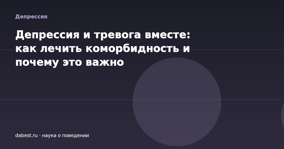Депрессия и тревога вместе: как лечить коморбидность и почему это важно
