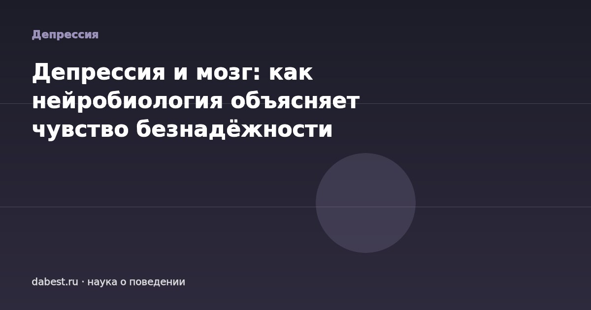 Депрессия и мозг: как нейробиология объясняет чувство безнадёжности