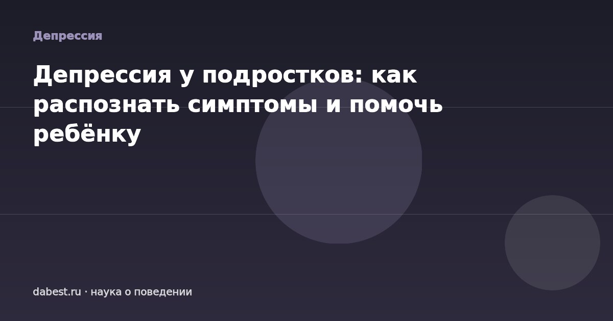 Депрессия у подростков: как распознать симптомы и помочь ребёнку