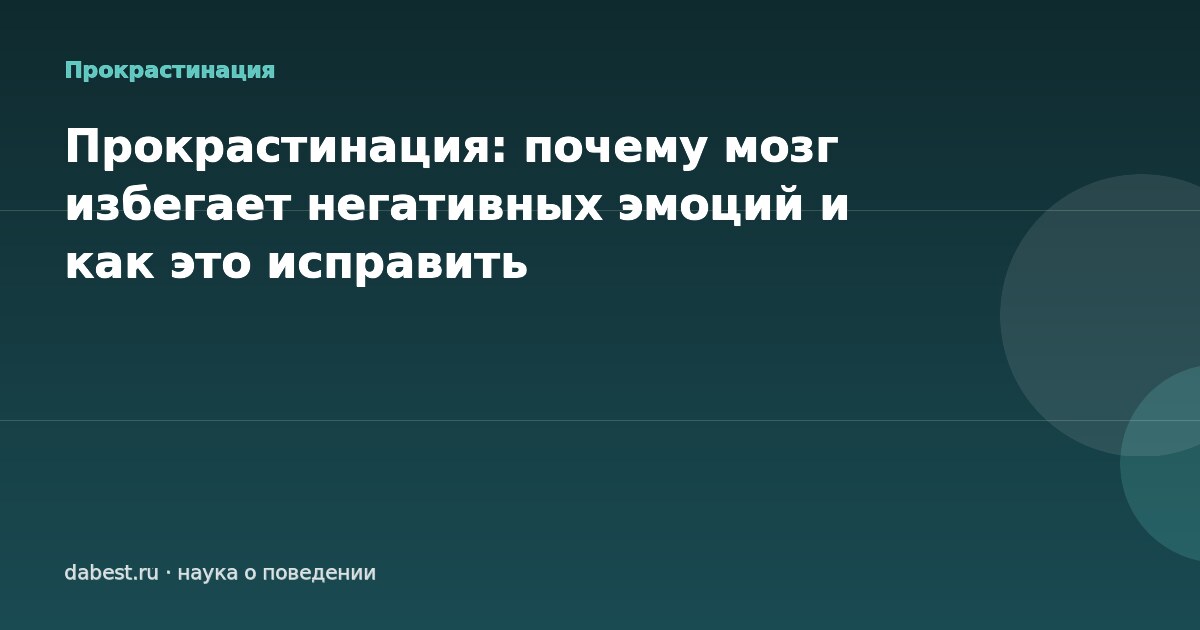 Прокрастинация: почему мозг избегает негативных эмоций и как это исправить