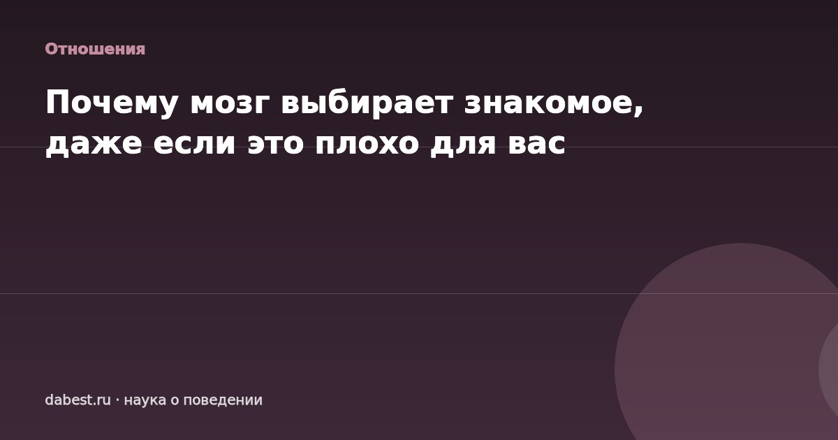 Почему мозг выбирает знакомое, даже если это плохо для вас