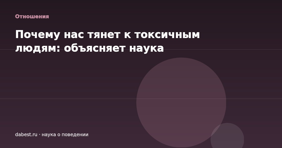 Почему нас тянет к токсичным людям: объясняет наука