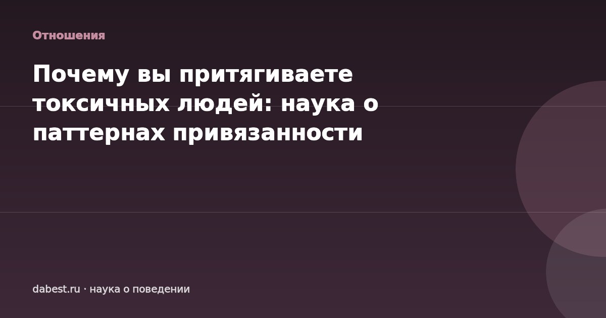 Почему вы притягиваете токсичных людей: наука о паттернах привязанности