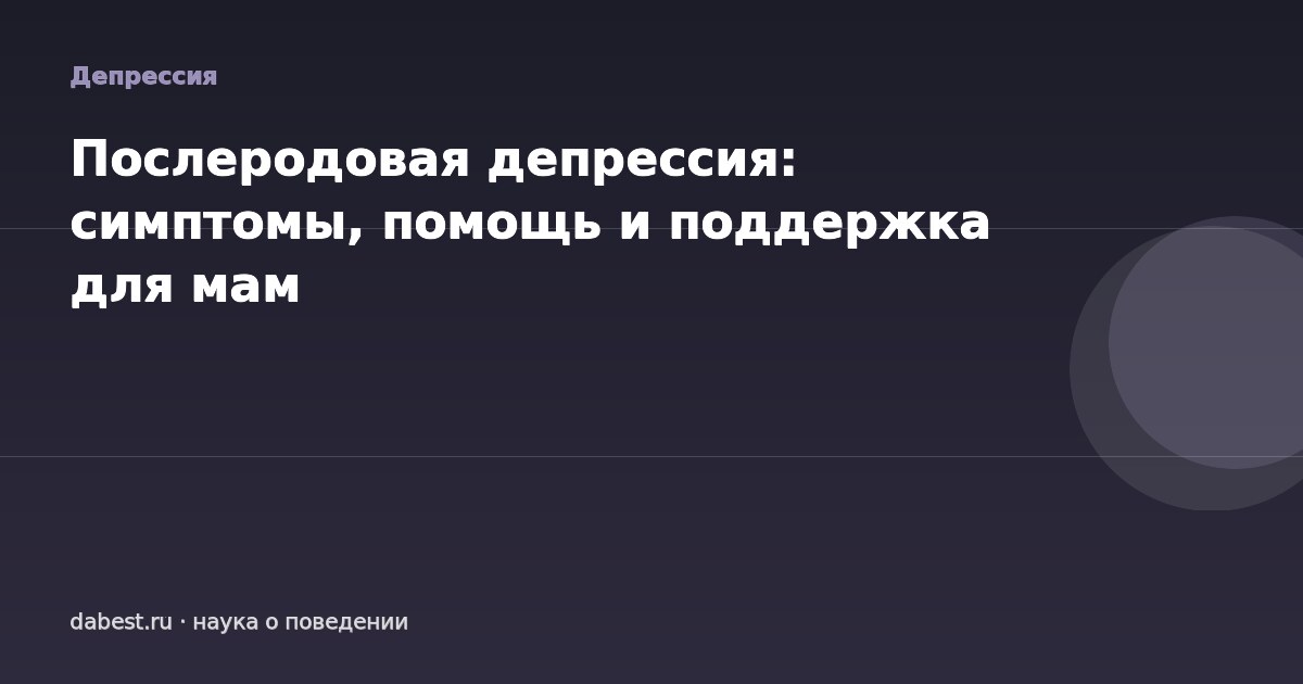 Послеродовая депрессия: симптомы, помощь и поддержка для мам