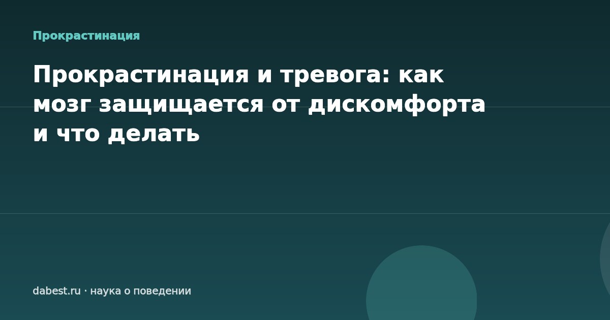 Прокрастинация и тревога: как мозг защищается от дискомфорта и что делать