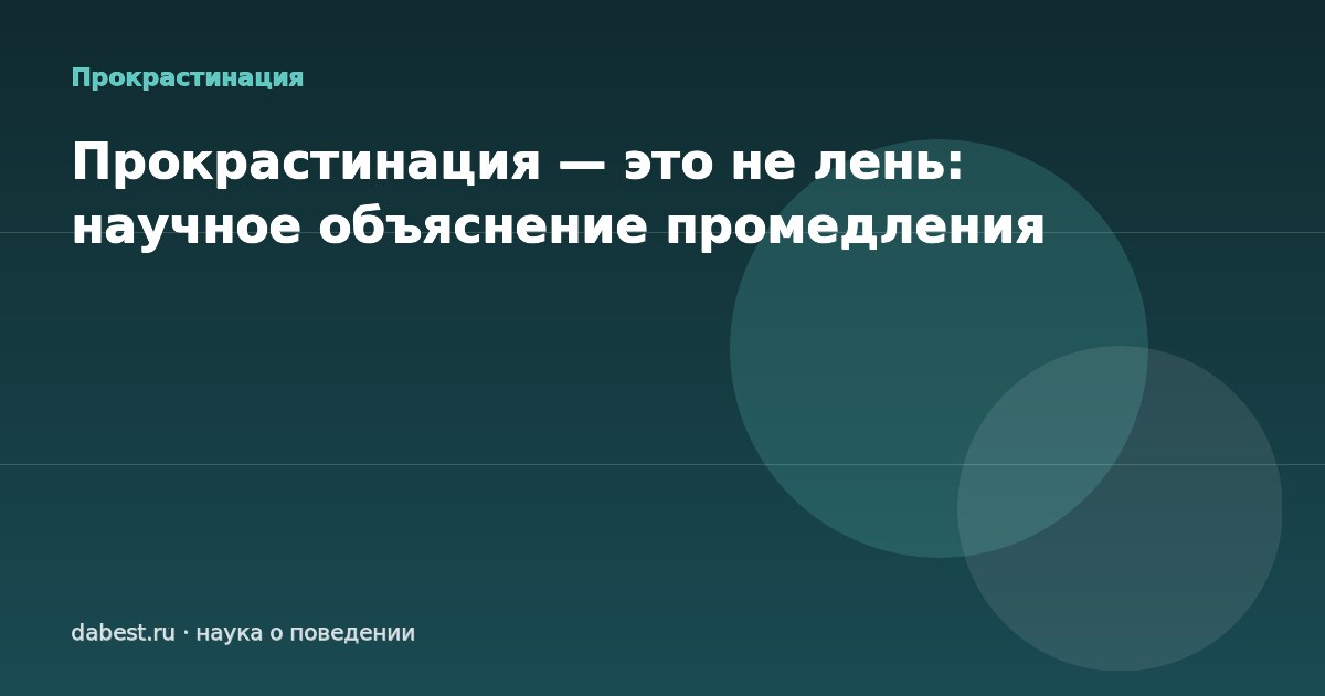 Прокрастинация — это не лень: научное объяснение промедления